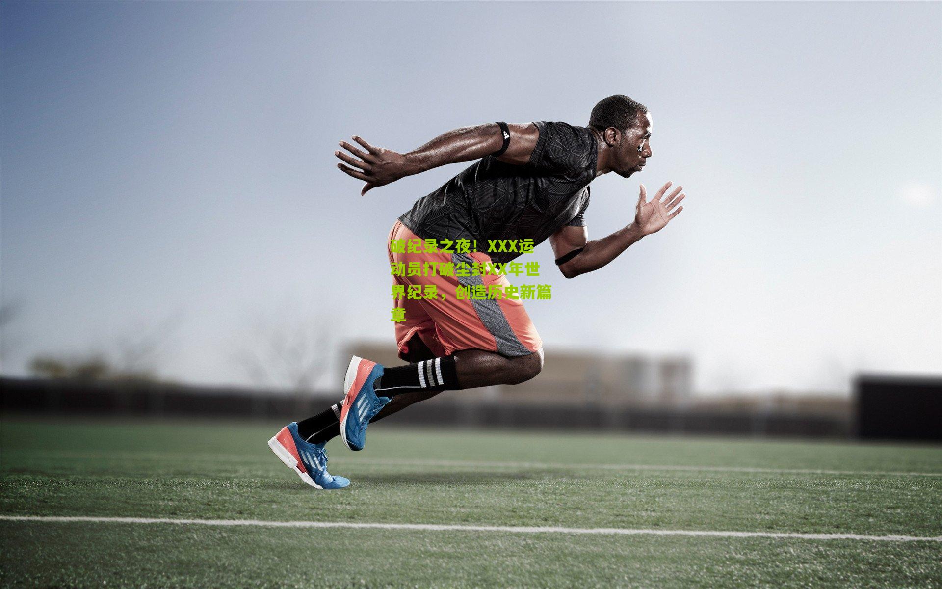 破纪录之夜！XXX运动员打破尘封XX年世界纪录，创造历史新篇章